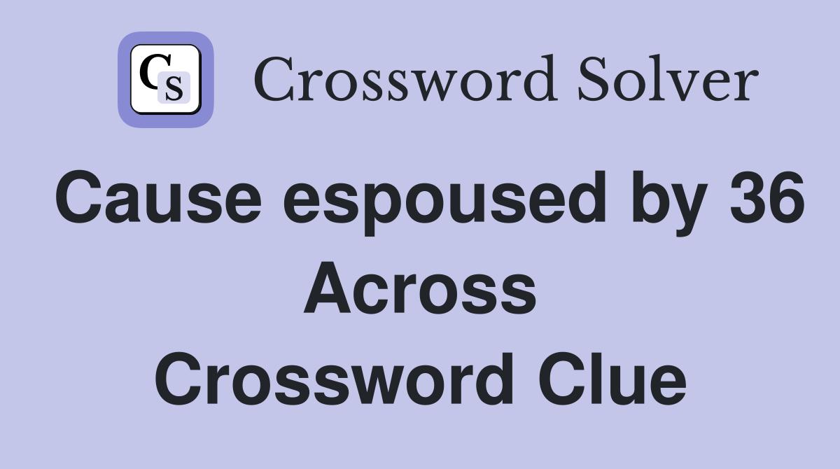 Cause espoused by 36 Across Crossword Clue