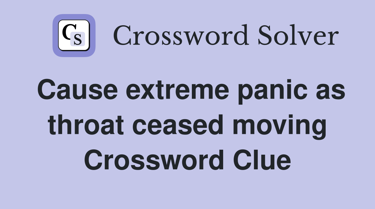 Cause extreme panic as throat ceased moving Crossword Clue