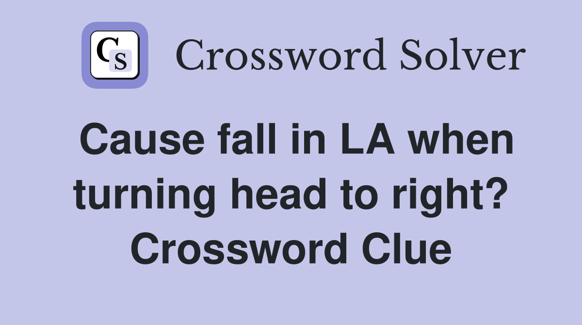 Cause fall in LA when turning head to right? Crossword Clue