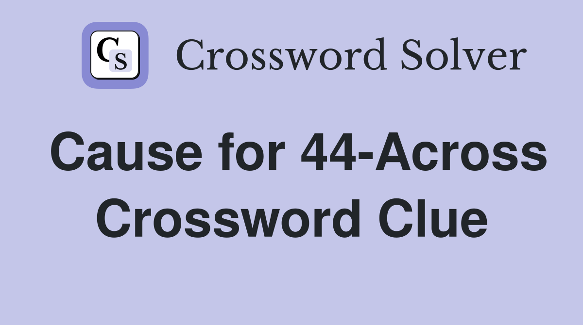 Cause for 44-Across Crossword Clue