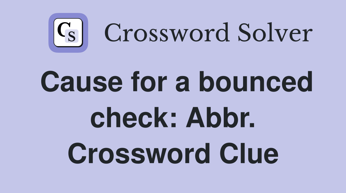 Cause for a bounced check: Abbr. Crossword Clue