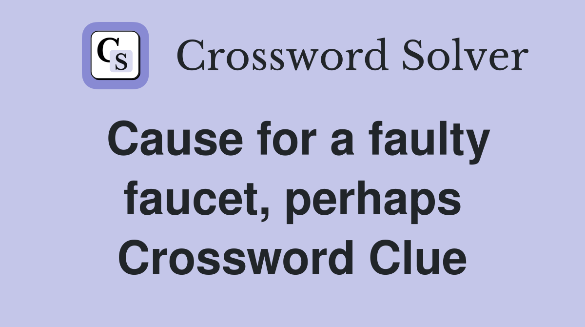 Cause for a faulty faucet, perhaps Crossword Clue