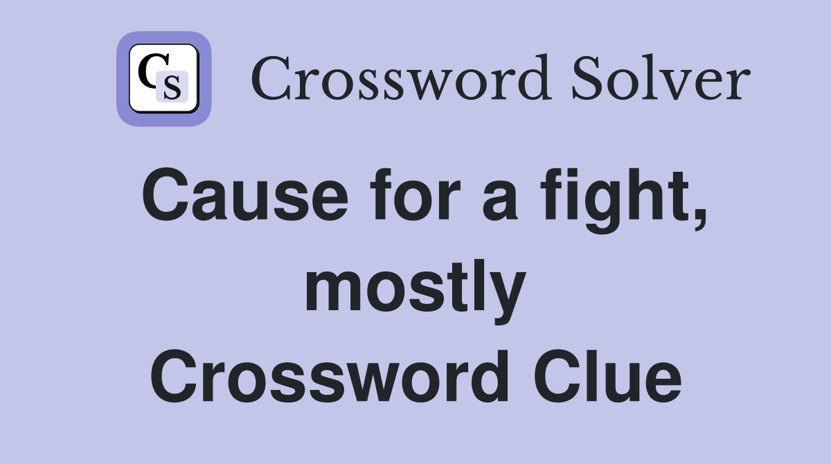 Cause for a fight, mostly Crossword Clue