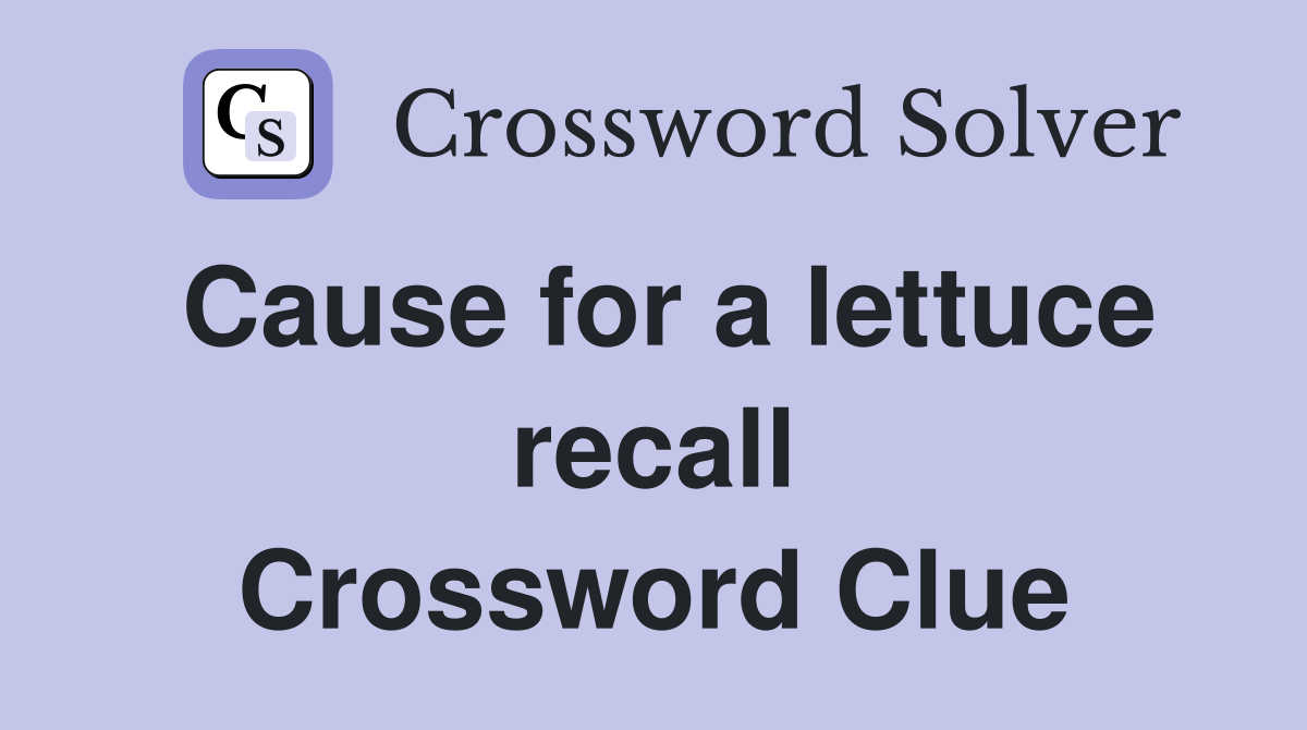 Cause for a lettuce recall Crossword Clue
