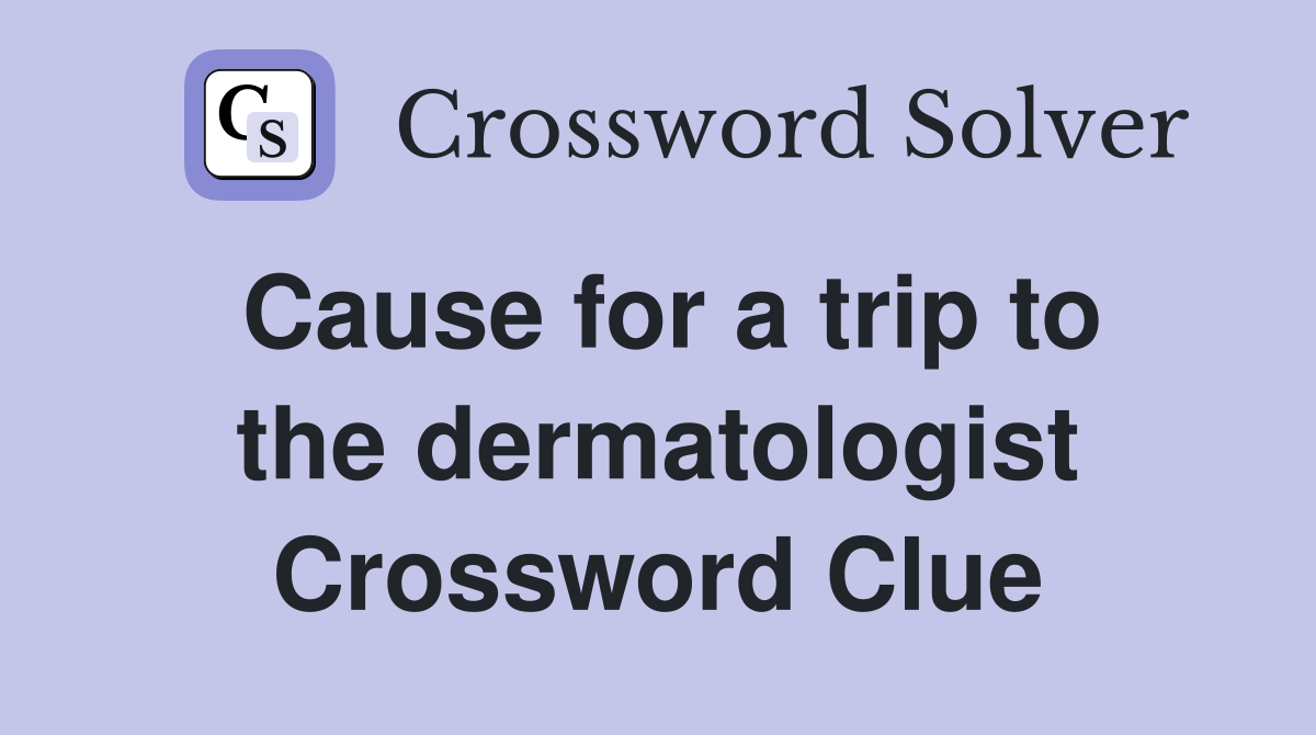 Cause for a trip to the dermatologist Crossword Clue