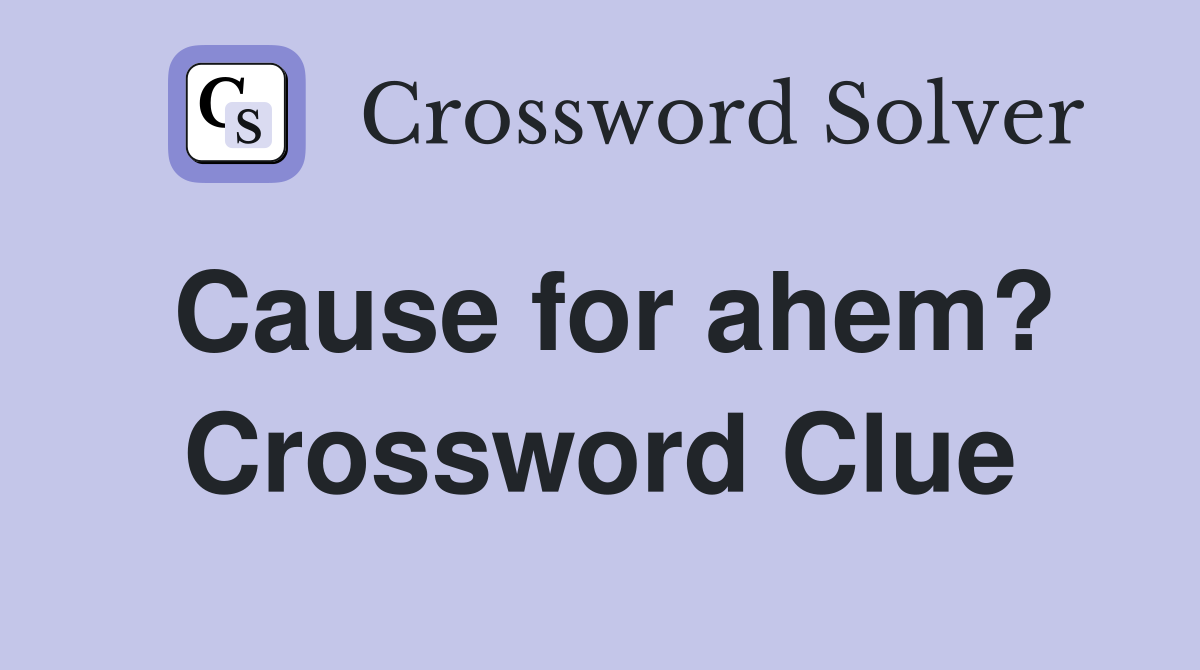 Cause for ahem? Crossword Clue