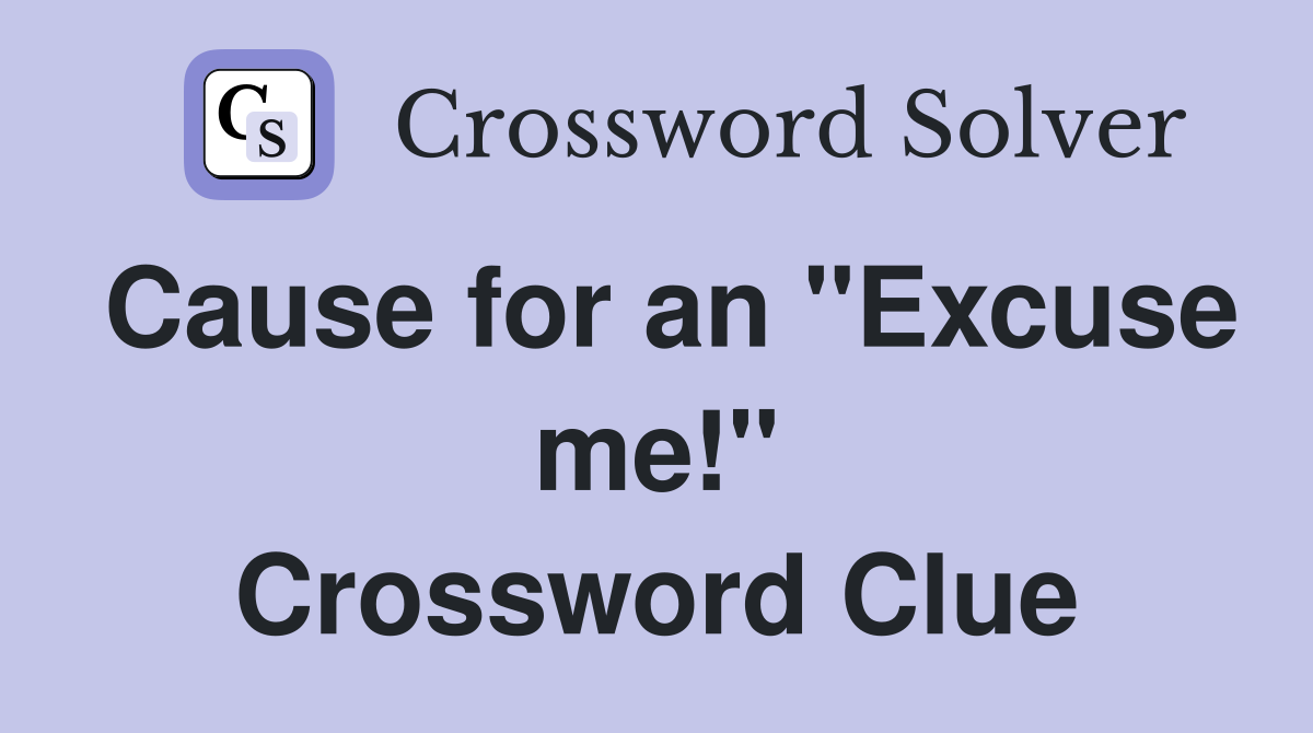 Cause for an "Excuse me!" Crossword Clue