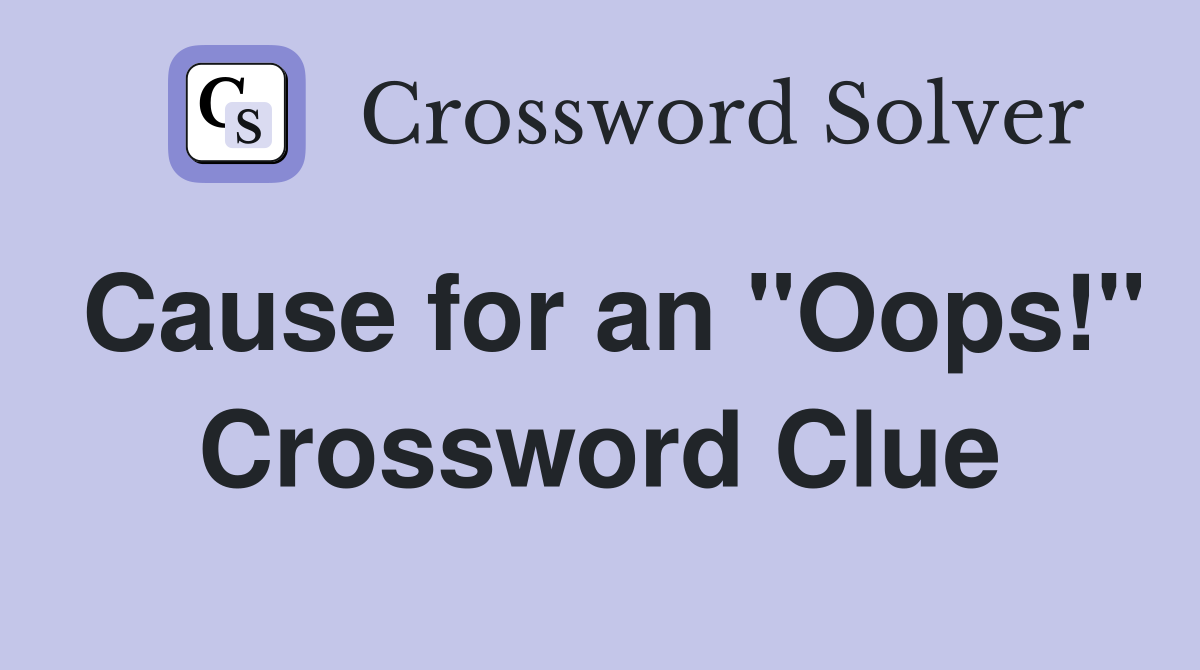 Cause for an "Oops!" Crossword Clue