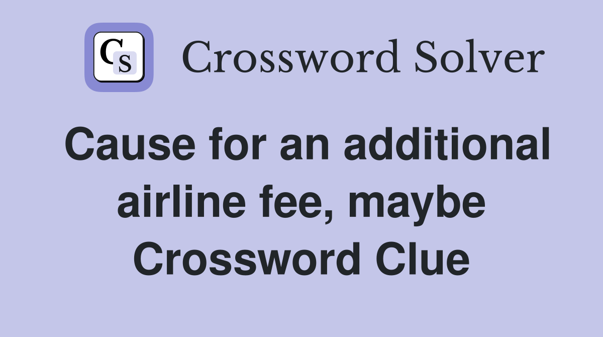 Cause for an additional airline fee, maybe Crossword Clue