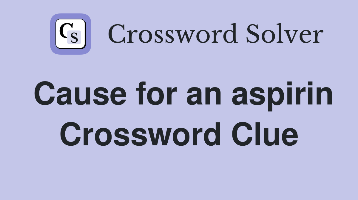 Cause for an aspirin Crossword Clue