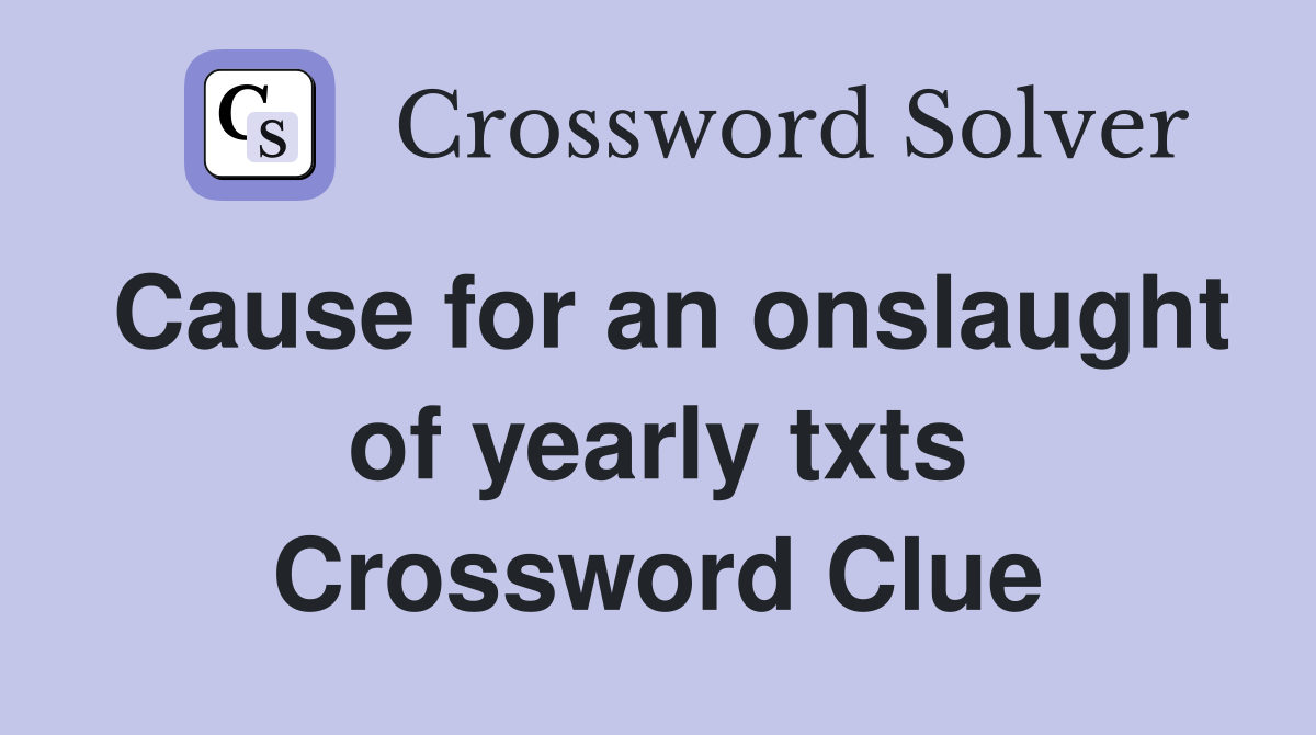 Cause for an onslaught of yearly txts Crossword Clue