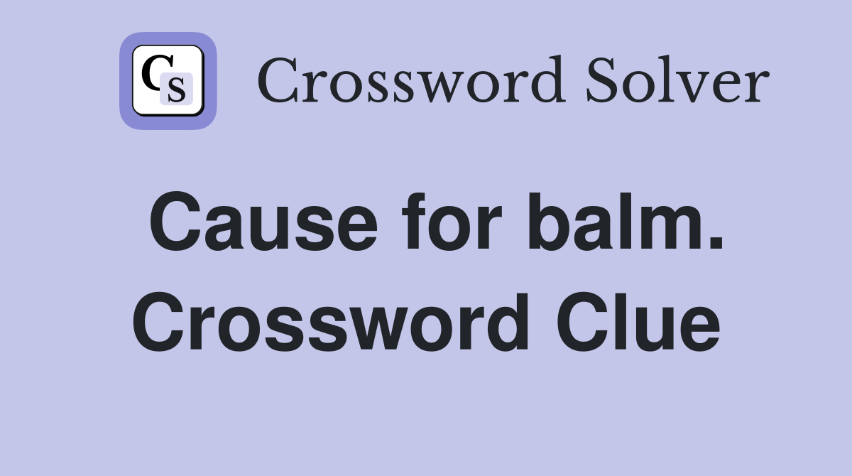 Cause for balm. Crossword Clue