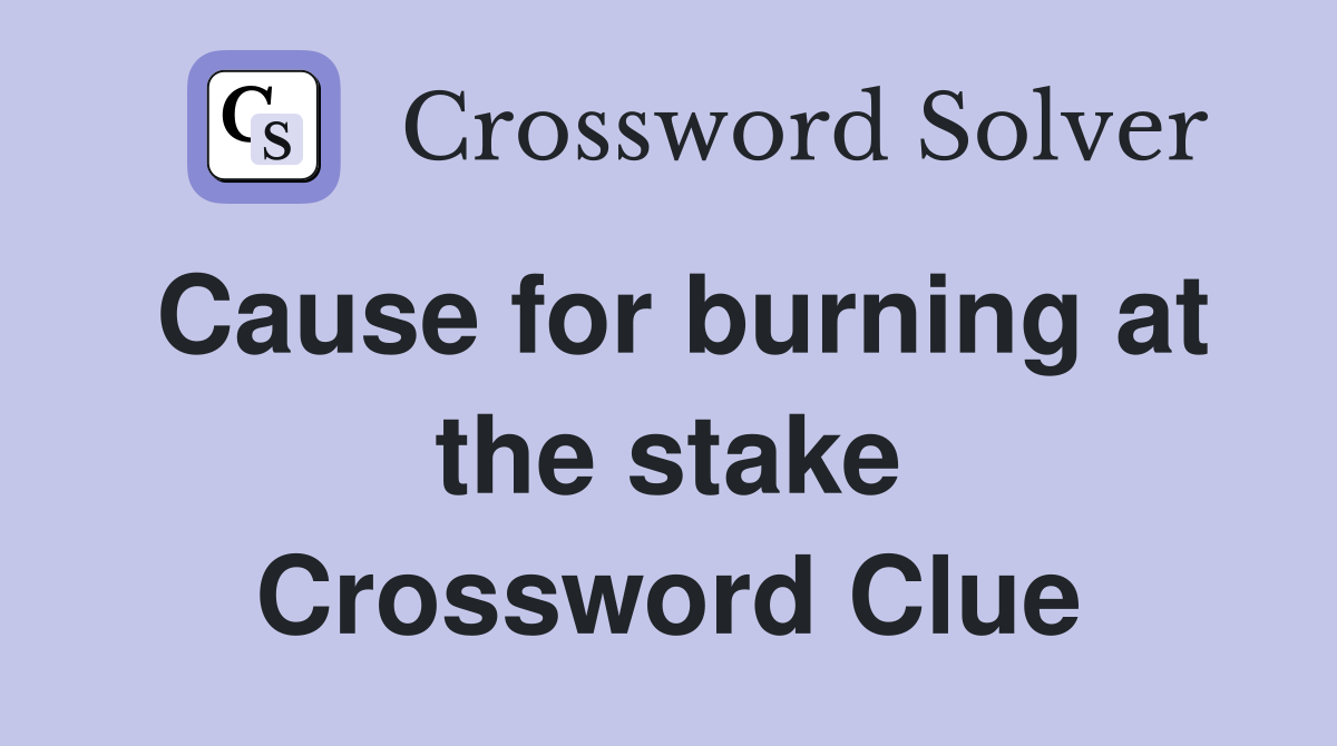 Cause for burning at the stake Crossword Clue