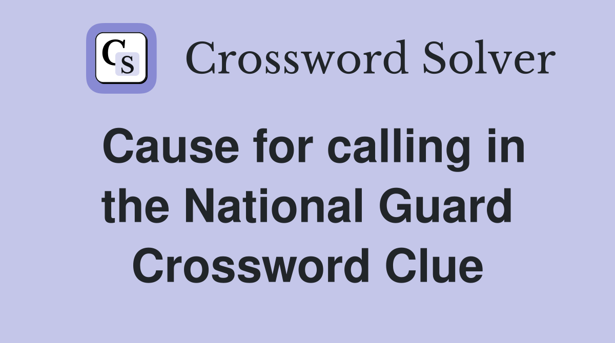 Cause for calling in the National Guard Crossword Clue