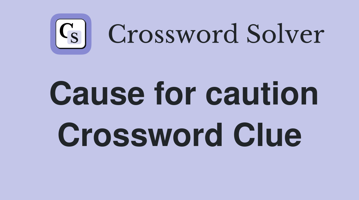 Cause for caution Crossword Clue