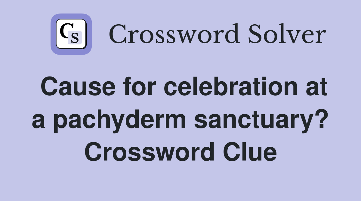 Cause for celebration at a pachyderm sanctuary? Crossword Clue