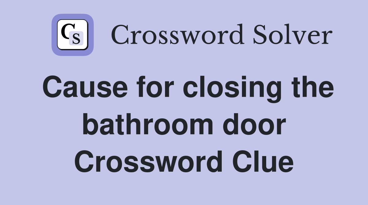 Cause for closing the bathroom door Crossword Clue
