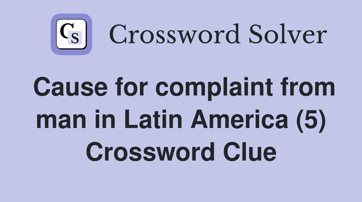 Cause for complaint from man in Latin America (5) Crossword Clue