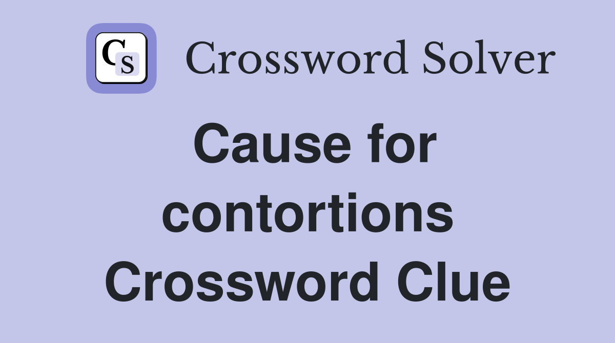 Cause for contortions Crossword Clue