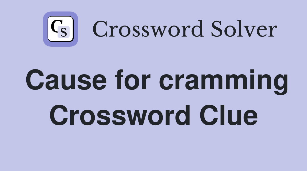 Cause for cramming Crossword Clue