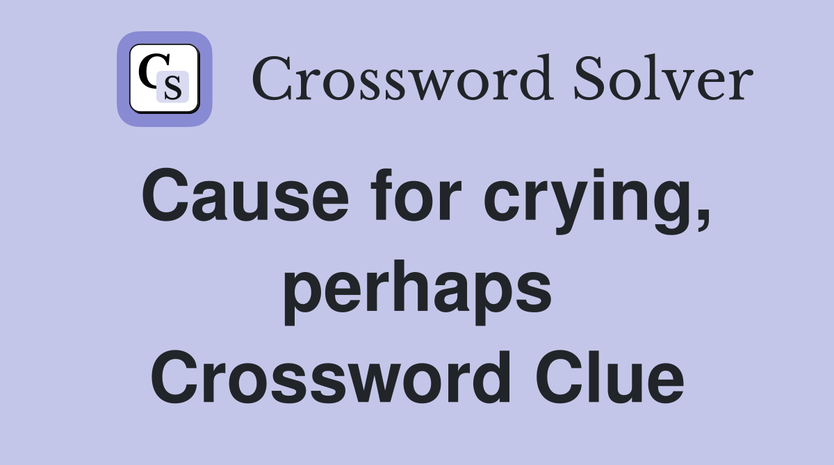 Cause for crying, perhaps Crossword Clue