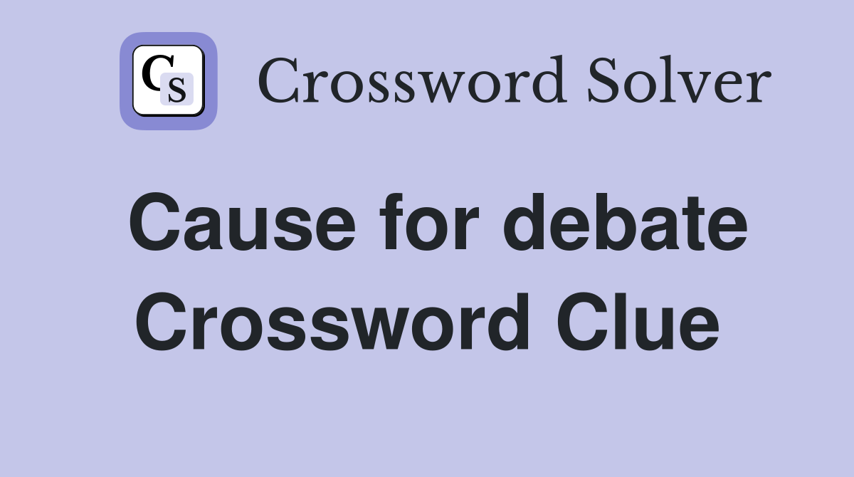 Cause for debate Crossword Clue