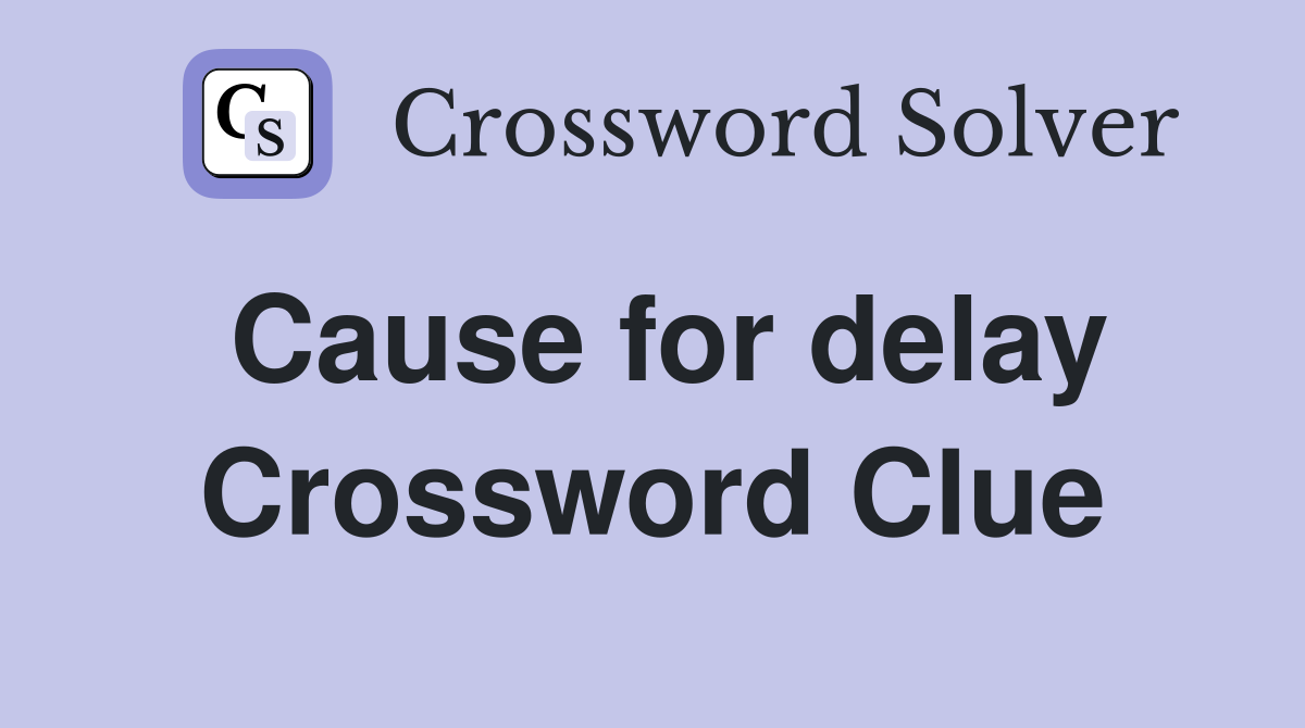 Cause for delay Crossword Clue