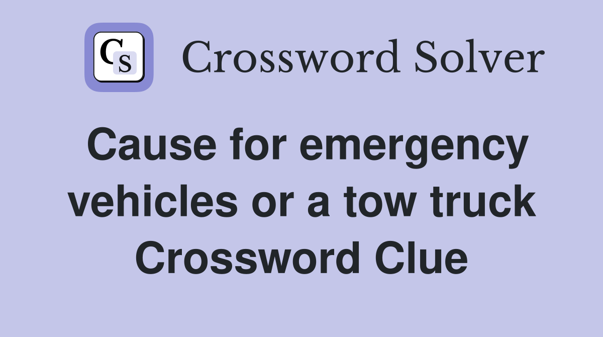 Cause for emergency vehicles or a tow truck Crossword Clue