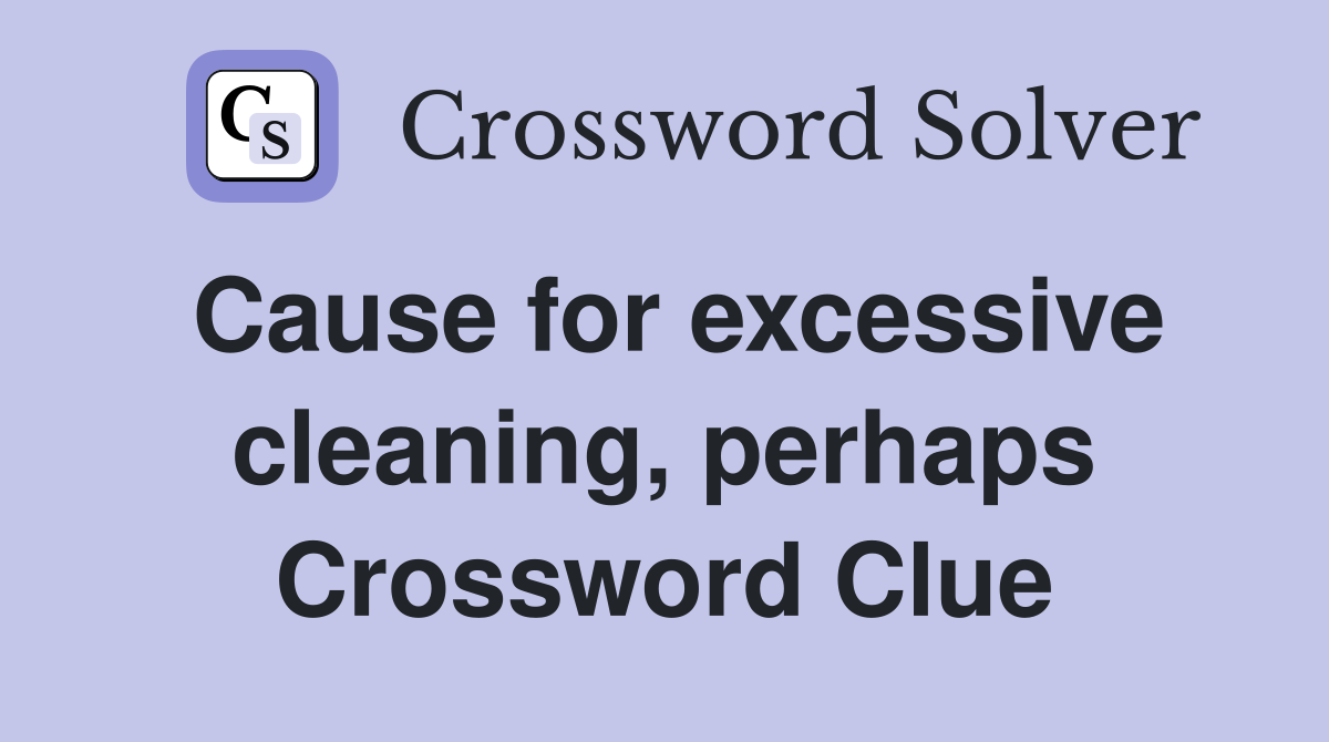 Cause for excessive cleaning, perhaps Crossword Clue
