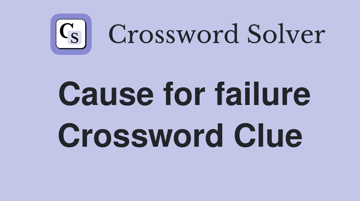 Cause for failure Crossword Clue