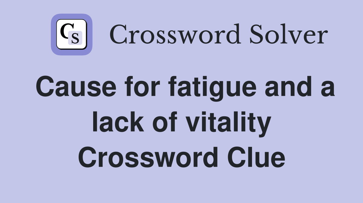 Cause for fatigue and a lack of vitality Crossword Clue