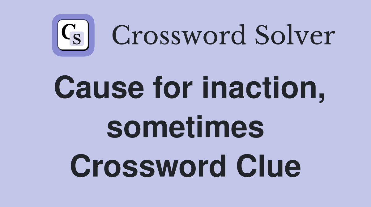 Cause for inaction, sometimes Crossword Clue