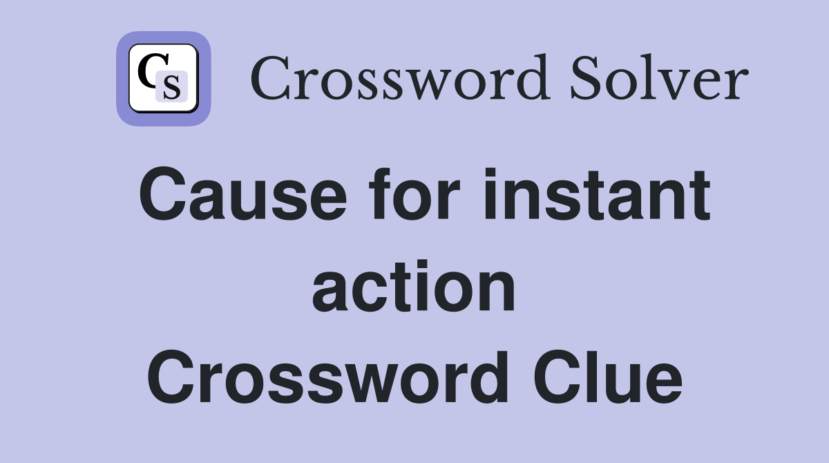 Cause for instant action Crossword Clue