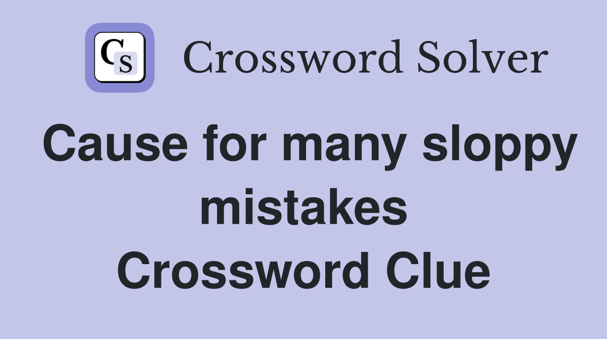 Cause for many sloppy mistakes Crossword Clue