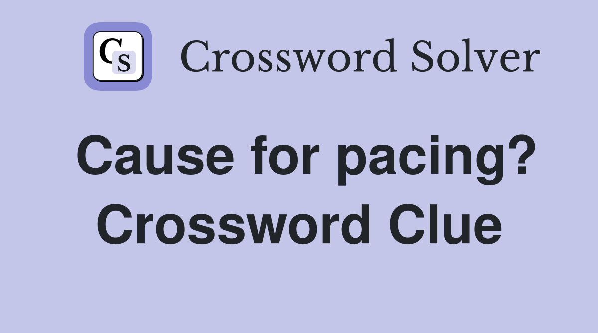 Cause for pacing? Crossword Clue