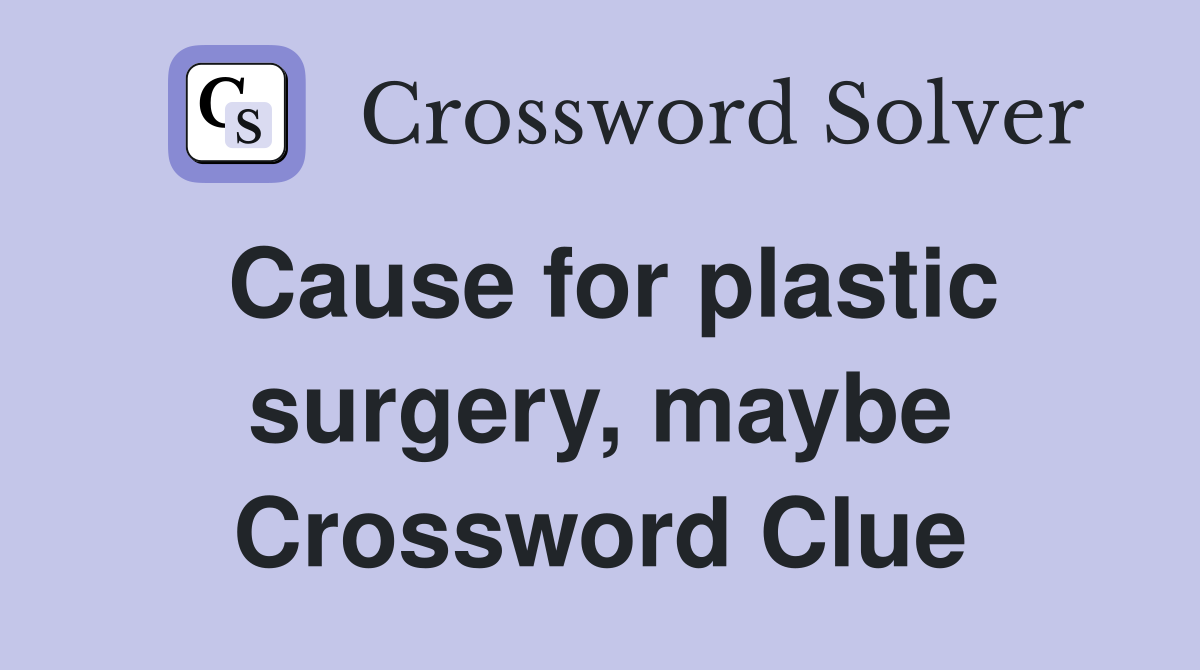 Cause for plastic surgery, maybe Crossword Clue