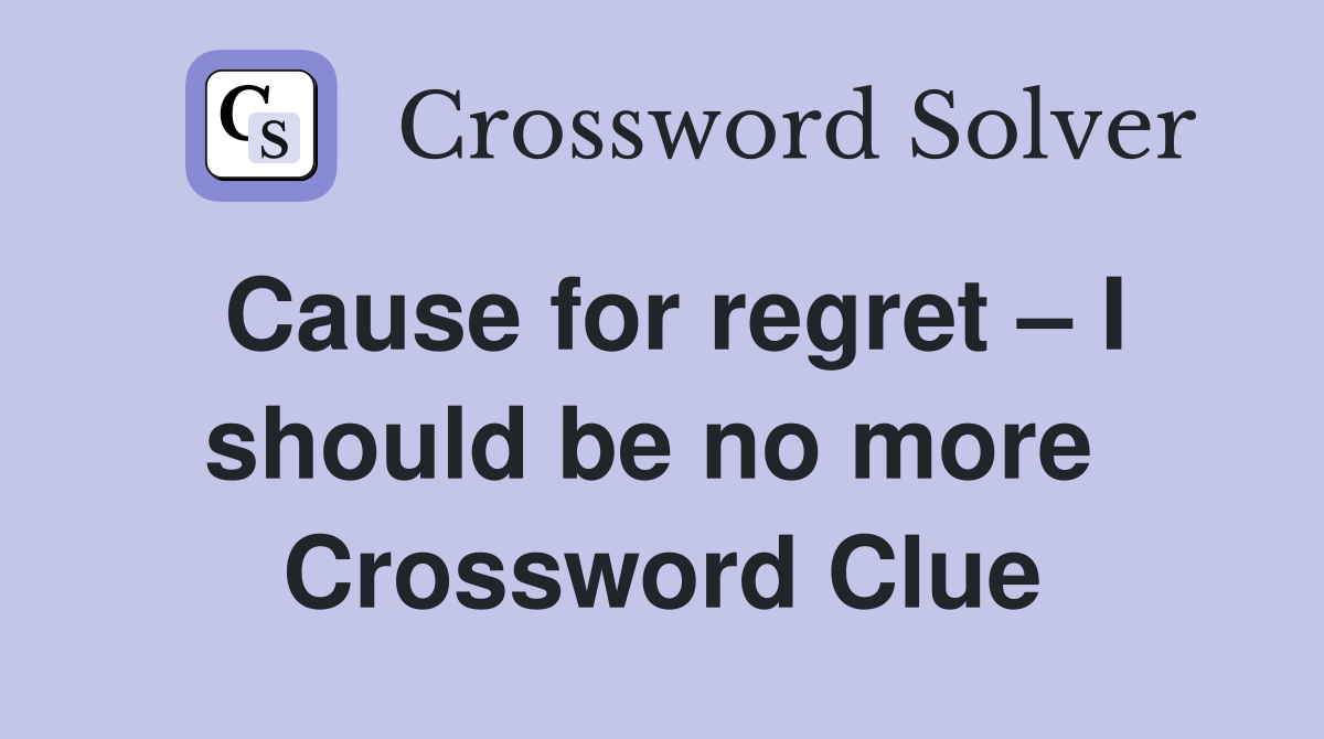 Cause for regret – I should be no more  Crossword Clue