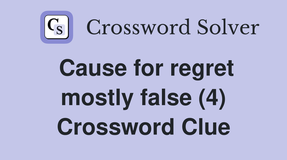 Cause for regret mostly false (4) Crossword Clue