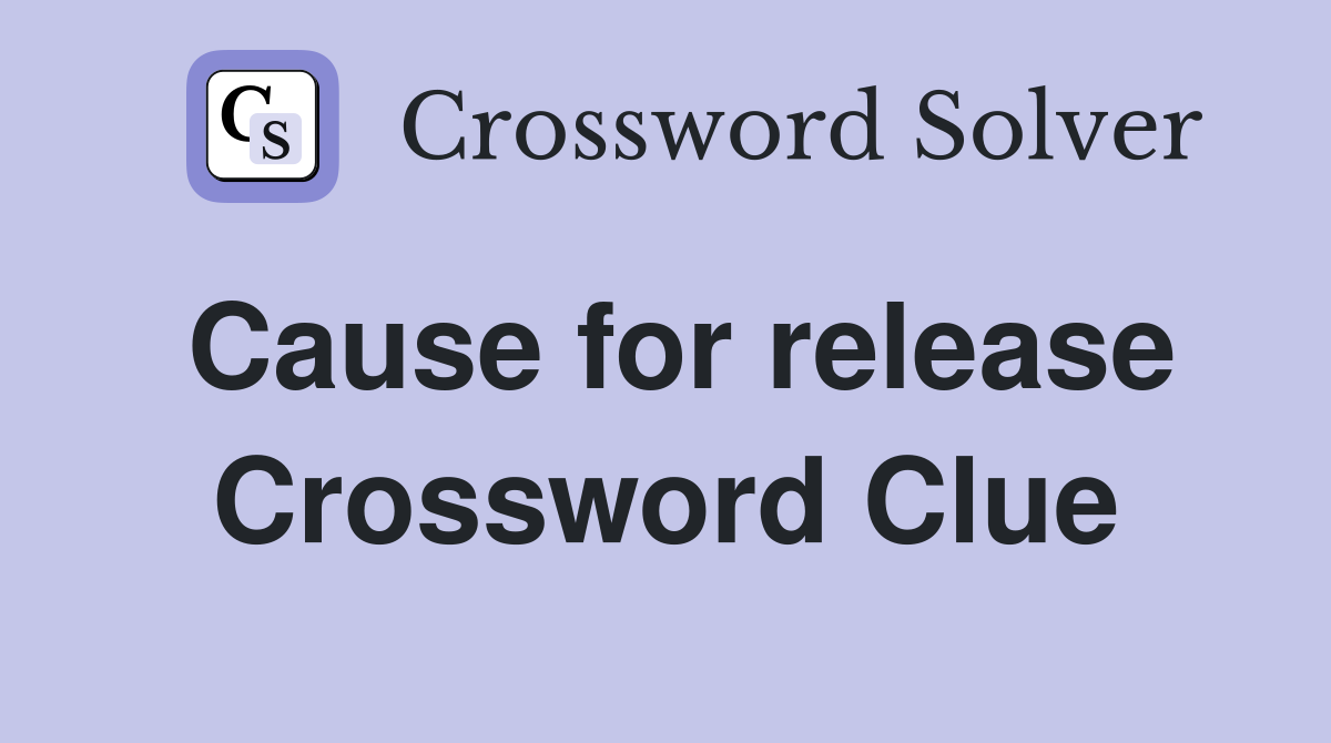 Cause for release Crossword Clue