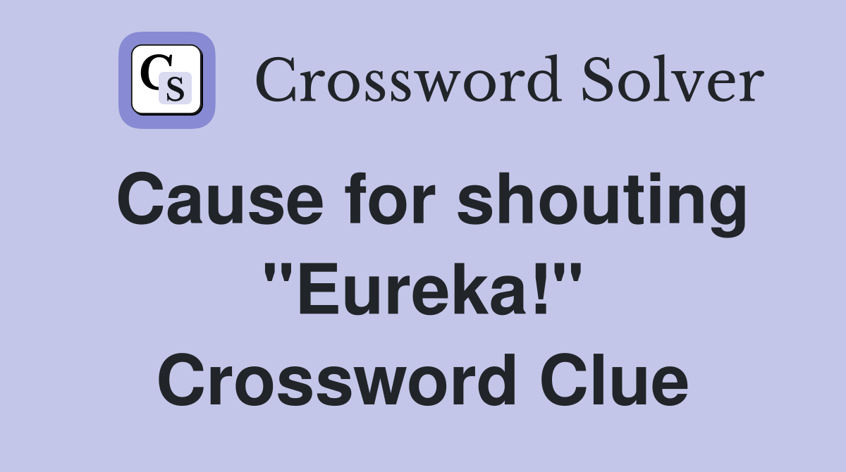 Cause for shouting "Eureka!" Crossword Clue