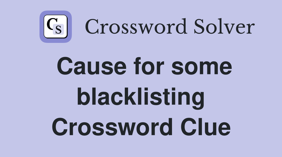 Cause for some blacklisting Crossword Clue