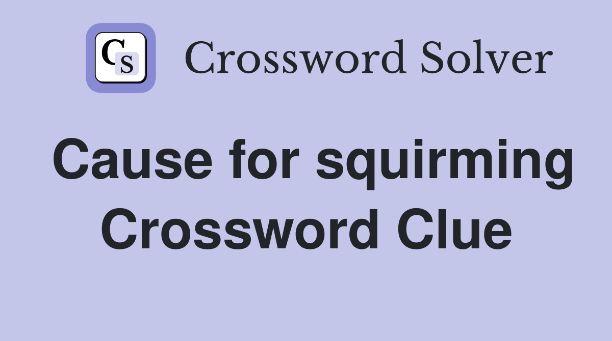 Cause for squirming Crossword Clue