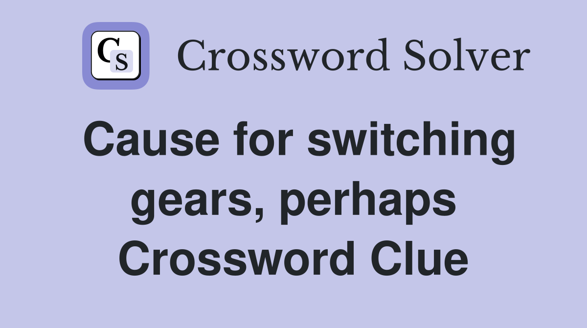 Cause for switching gears, perhaps Crossword Clue