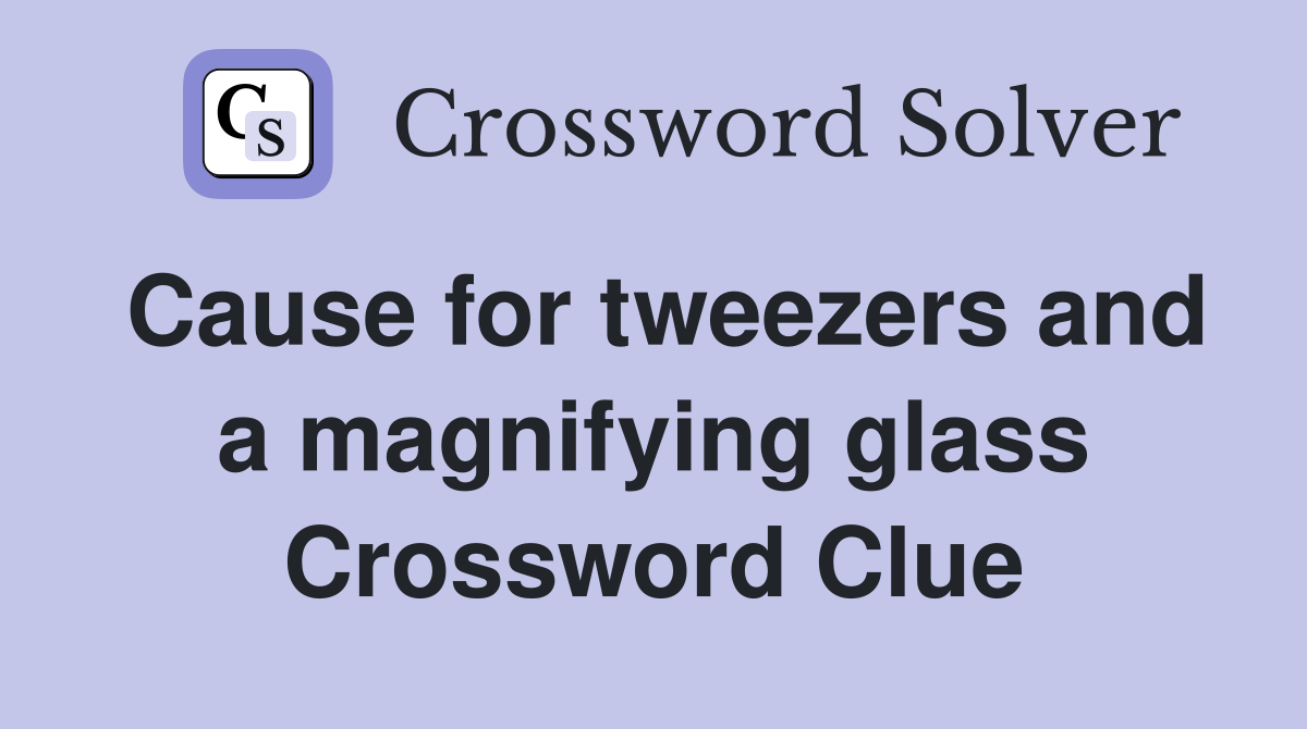 Cause for tweezers and a magnifying glass Crossword Clue