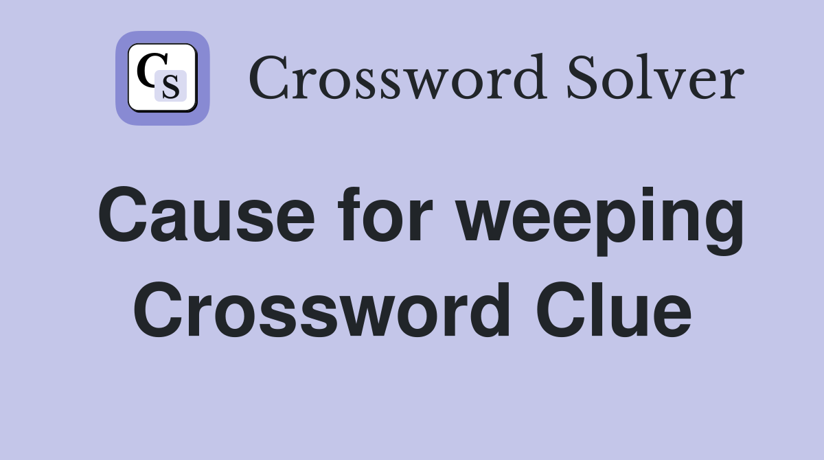 Cause for weeping Crossword Clue