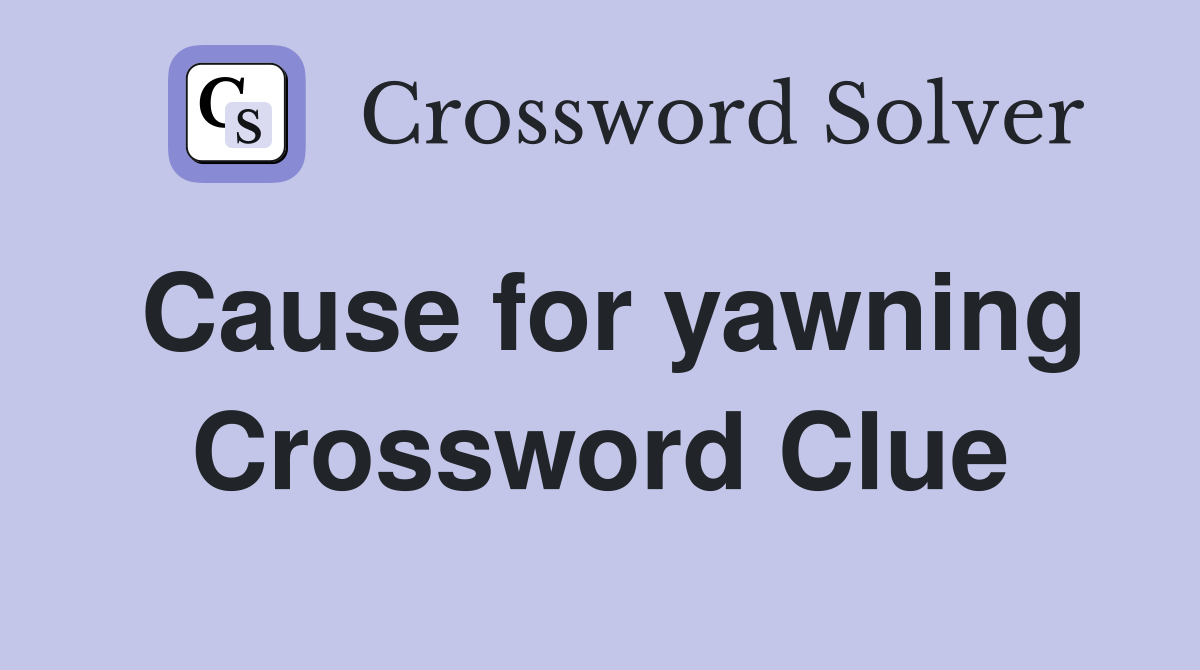 Cause for yawning Crossword Clue