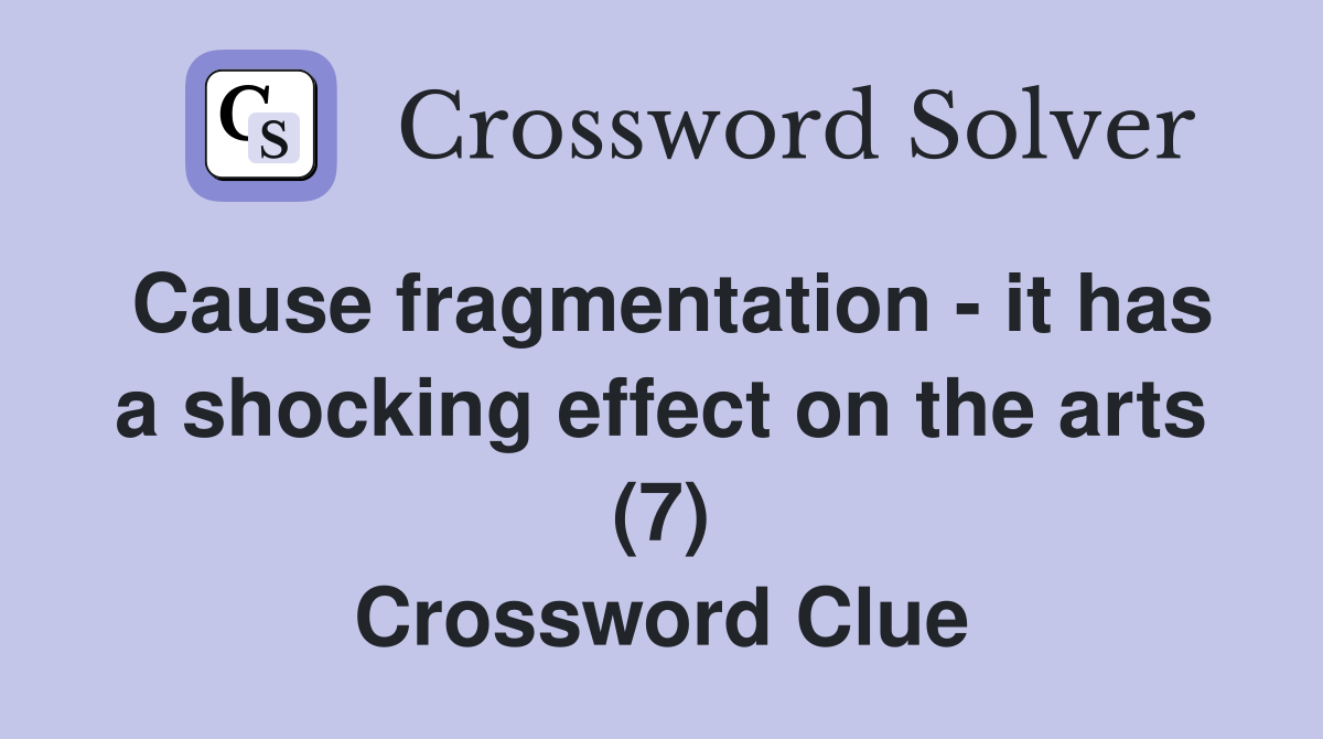 Cause fragmentation - it has a shocking effect on the arts (7) Crossword Clue