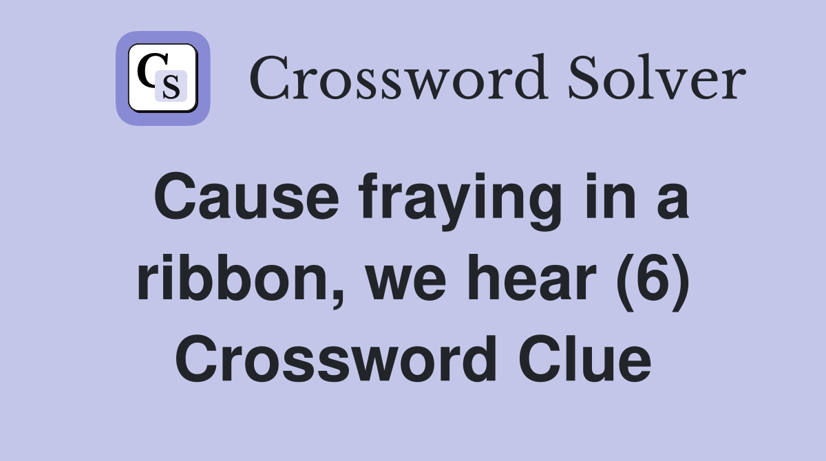 Cause fraying in a ribbon, we hear (6) Crossword Clue