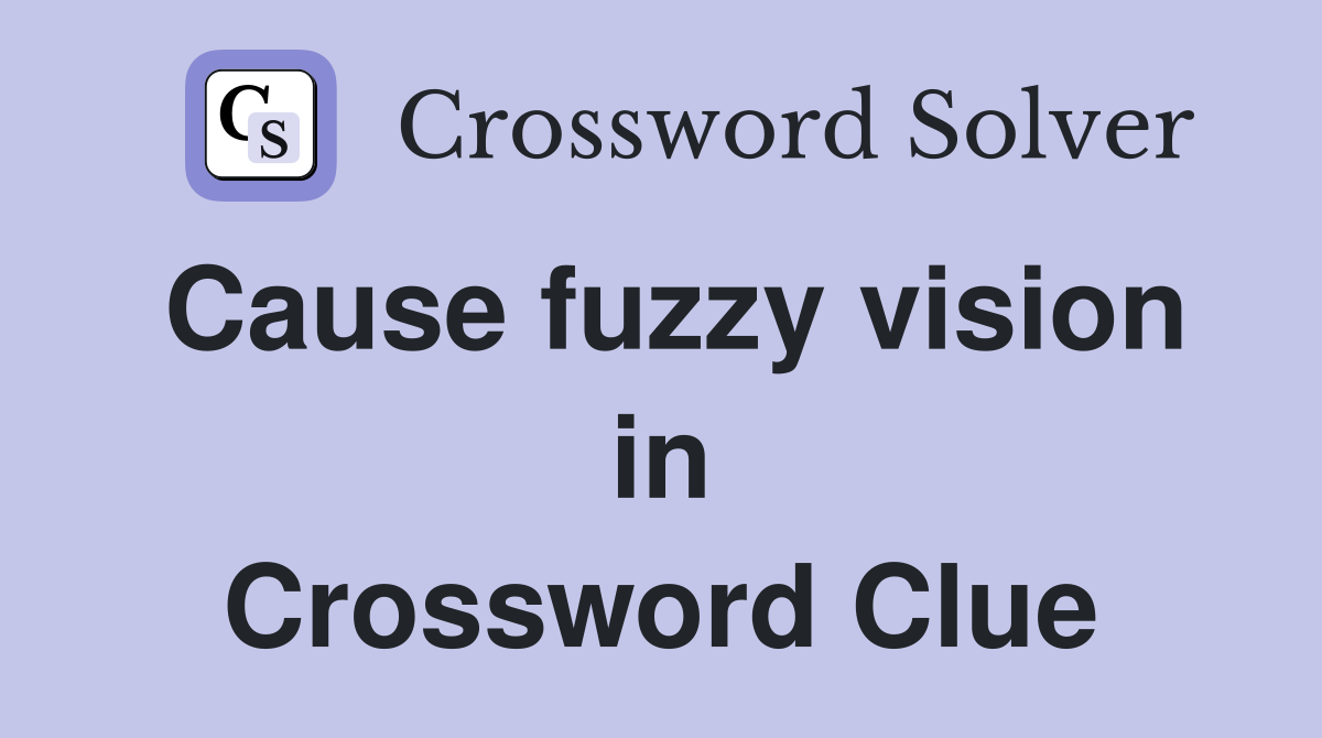 Cause fuzzy vision in Crossword Clue