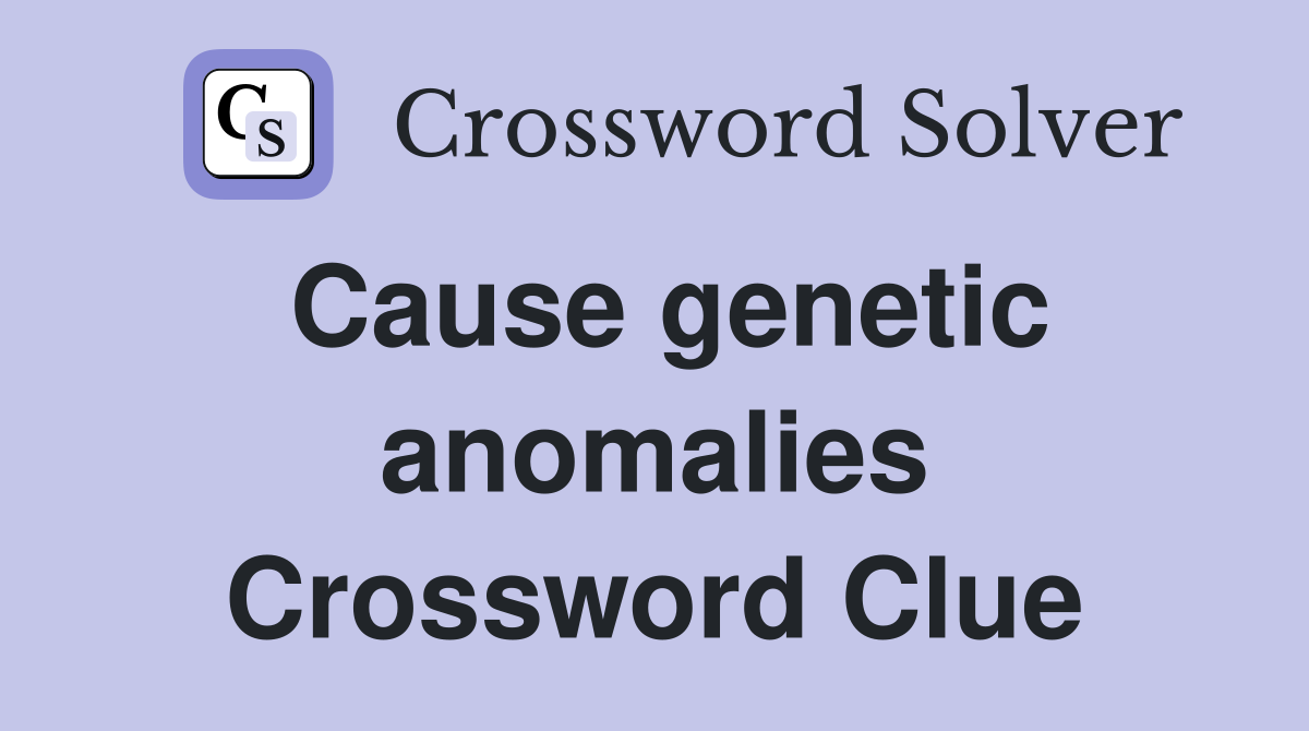 Cause genetic anomalies Crossword Clue